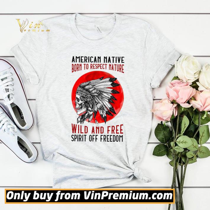 Skull American Native Born To Respect Nature Wild And Free Spirit Off Freedom shirt sweater b9cfdcc9 skull american native born to respect nature wild and free spirit off freedom shirt sweater 4 - Skull American Native Born To Respect Nature Wild And Free Spirit Off Freedom shirt sweater