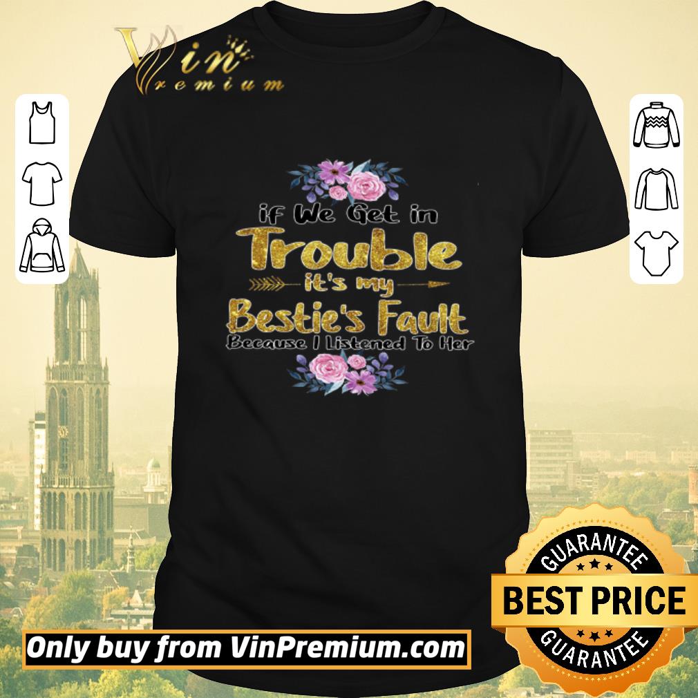 Original If We Get In Trouble It's My Bestie's Fault Because I Listened To Her shirt sweater