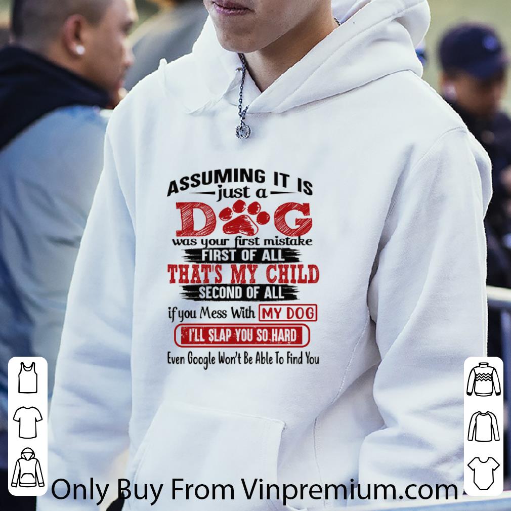 c134cf2d nice assuming it is just a dog was your first mistake first of all shirt 4 - Nice Assuming It Is Just A Dog Was Your First Mistake First Of All shirt