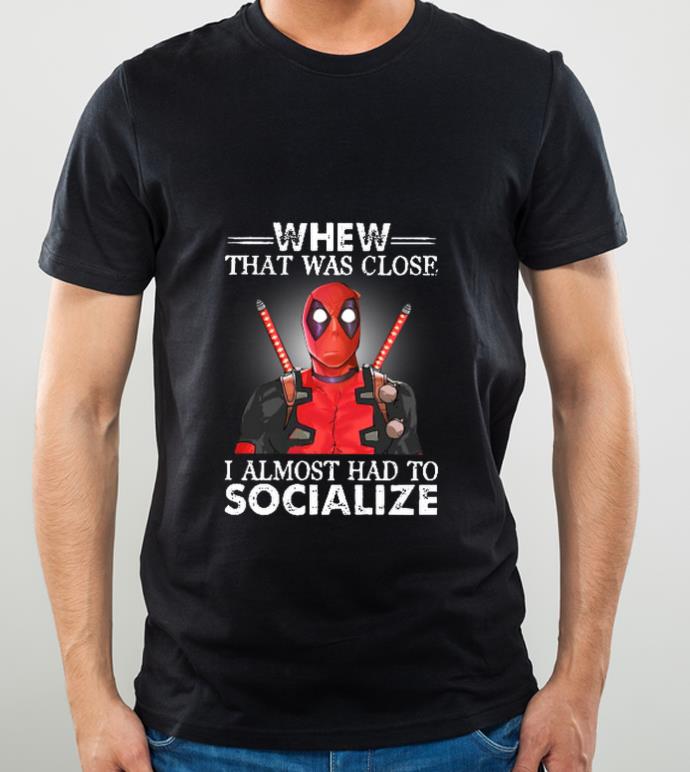 c595d4af great deadpool whew that was close i almost had to socialize shirt 4 - Great Deadpool Whew That Was Close I Almost Had To Socialize shirt