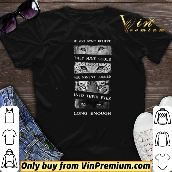 If You Don’t Believe They Have Souls You Haven’t Looked Into Their Eyes Long Enough Wild Animals shirt sweater