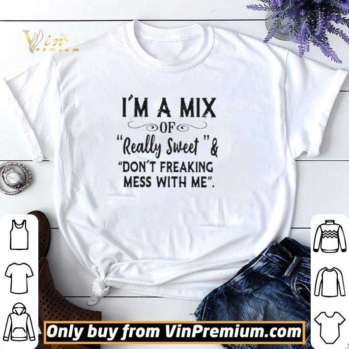 Im A Mix Of Really Sweet And Dont Freaking Mess With Me shirt sweater