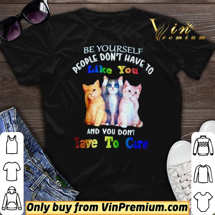Nice Cats be yourself people don’t have to like you and you don’t lave to care shirt