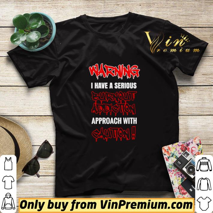 Warning I Have A Serious Burnout Addiction Approach With Caution shirt sweater e64fc579 warning i have a serious burnout addiction approach with caution shirt sweater 4 - Warning I Have A Serious Burnout Addiction Approach With Caution shirt sweater