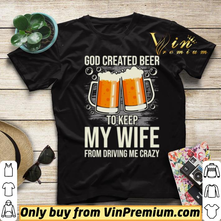 ef7e618a original god created beer to keep my wife from driving me crazy shirt 4 - Original God created beer to keep my wife From driving me crazy shirt
