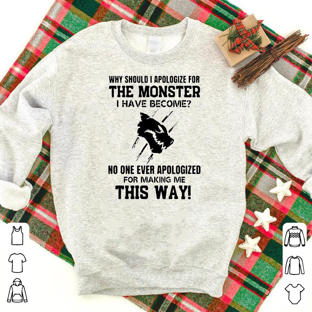 Official Why Should I Apologize For The Monster I Have Become Shirt
