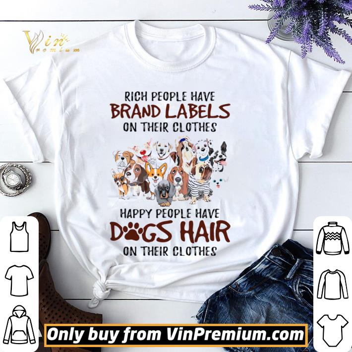 Rich people have brand labels on their clothes happy people have dogs hair on their clothes dogs shirt sweater Rich people have brand labels on their clothes happy people have dogs hair on their clothes dogs shirt sweater