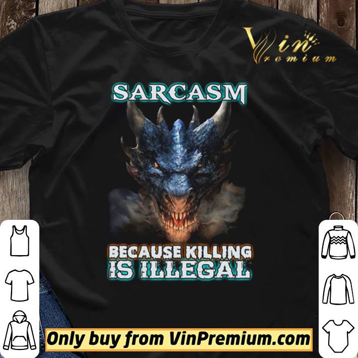Sarcasm because killing is illegal shirt sweater Sarcasm because killing is illegal shirt sweater