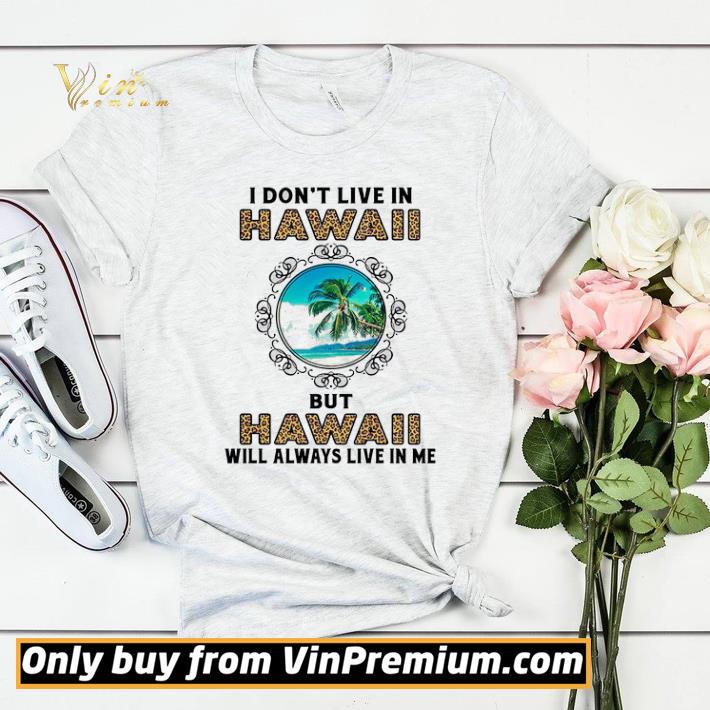 104ba38d i don t live in hawaii but hawaii will always live in me shirt sweater 4 - I Don't Live In Hawaii But Hawaii Will Always Live In Me shirt sweater