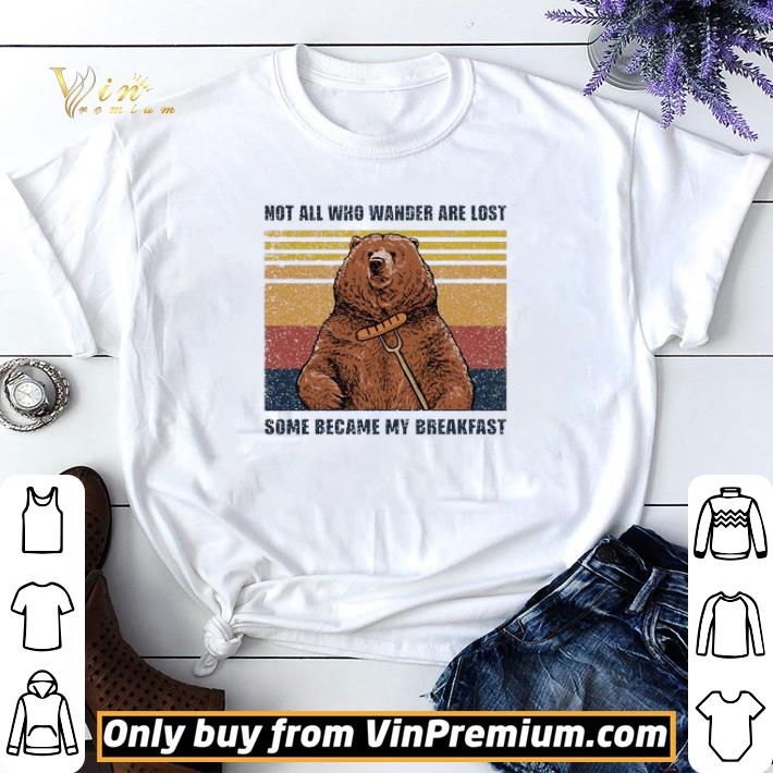 Bear Not All Who Wander Are Lost Some Became My Breakfast Vintage shirt sweater
