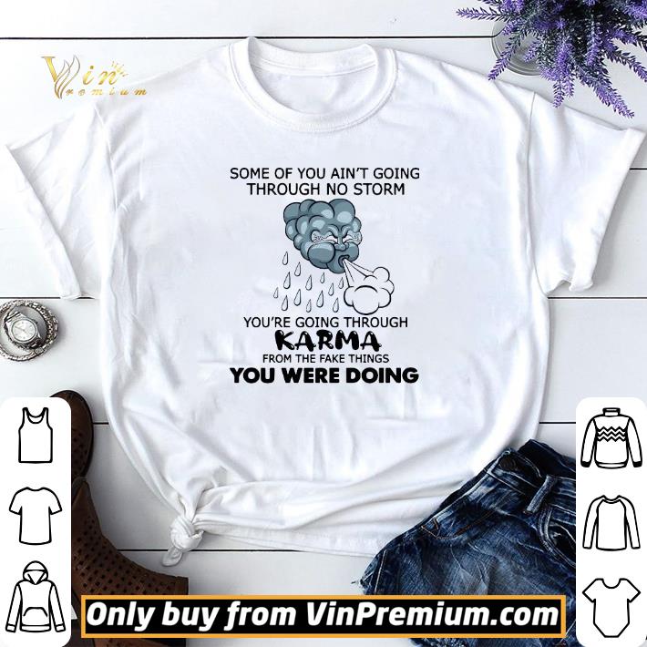 Some Of You Ain’t Going Through No Storm You’re Going Through Karma From The Fake Things You Were Doing shirt sweater