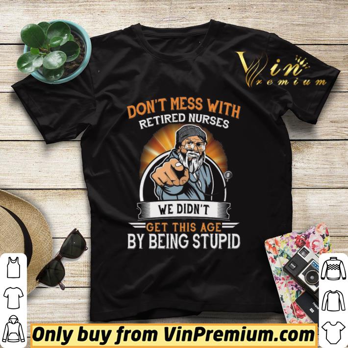2d9cb3da don t mess with retired nurses we didn t get this age by being stupid shirt sweater 4 - Don't Mess With Retired Nurses We Didn't Get This Age By Being Stupid shirt sweater
