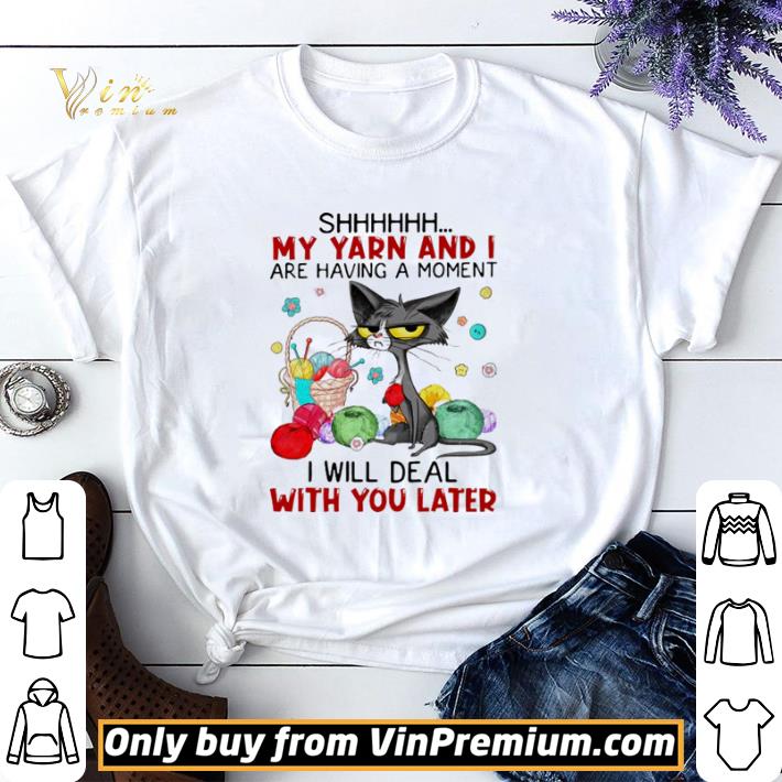 Cat shhh my yarn and I are having a moment I will deal with you later shirt sweater