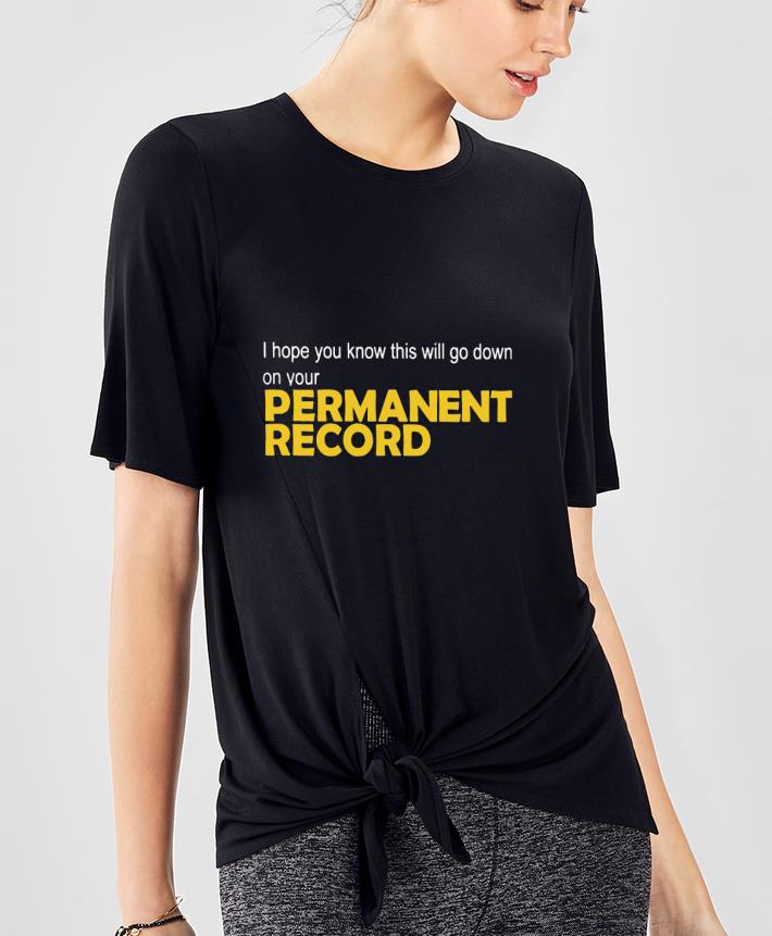 I hope you know this will go down on your Permanent Record Shirt 3ca41cc0 i hope you know this will go down on your permanent record shirt 4 - I hope you know this will go down on your Permanent Record Shirt