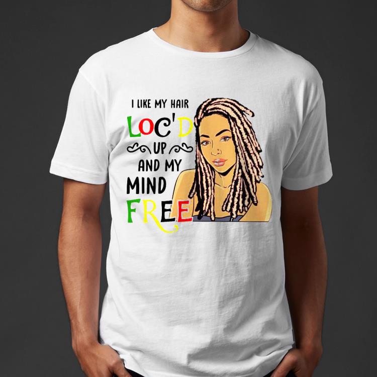 I Like My Hair Loc’d Up And My Mind Free Shirt 442e3baa i like my hair loc d up and my mind free shirt 4 - I Like My Hair Loc’d Up And My Mind Free Shirt