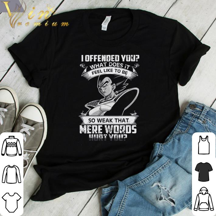 Awesome Dragon ball 7 vegeta I offended you what does it feel like to be so weak that mere words hurt you shirt sweater