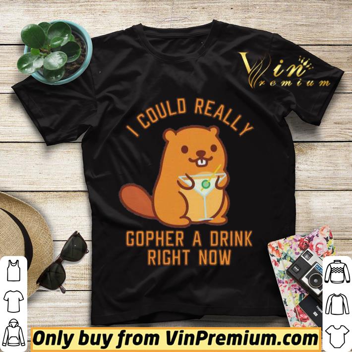 I Could Really Gopher A Drink Right Now shirt sweater 64ad925e i could really gopher a drink right now shirt sweater 4 - I Could Really Gopher A Drink Right Now shirt sweater