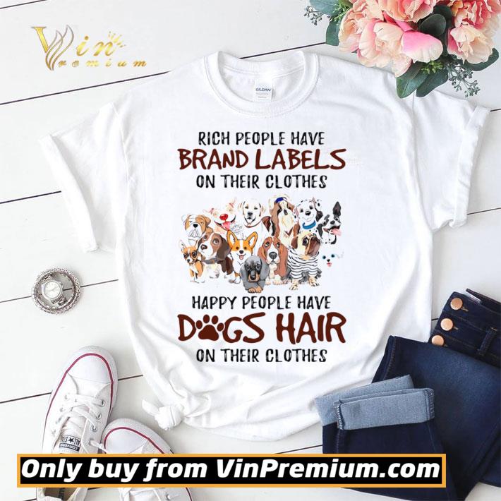 Rich people have brand labels on their clothes happy people have dogs hair on their clothes dogs shirt sweater Rich people have brand labels on their clothes happy people have dogs hair on their clothes dogs shirt sweater