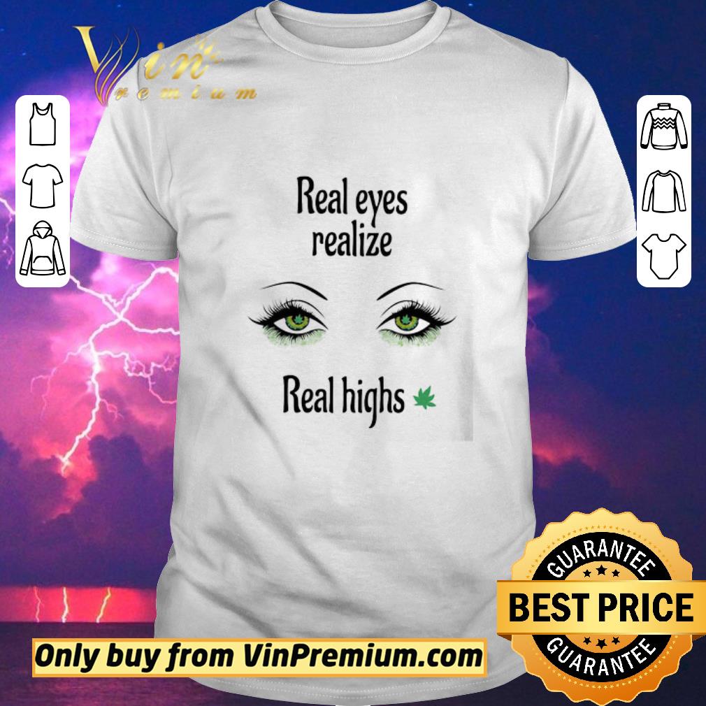 Top Real eyes realize Real highs Cannabis shirt sweater Top Real eyes realize Real highs Cannabis shirt sweater