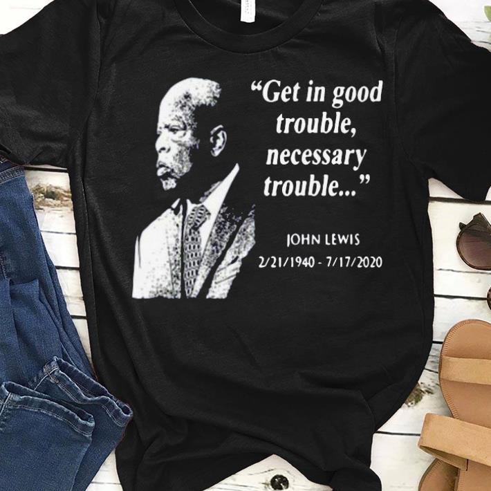 Get In Good Trouble Necessary Trouble John Lewis 02 21 1940 – 7 17 2020 Shirt
