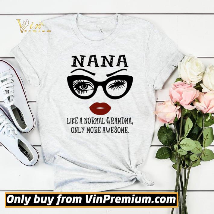 Nana like a normal grandma only more awesome shirt sweater 8aa77a5d nana like a normal grandma only more awesome shirt sweater 4 - Nana like a normal grandma only more awesome shirt sweater