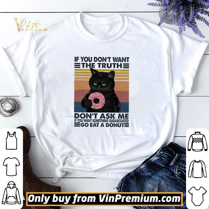 Cat If You Don't Want The Truth Don't Ask Me If You Want Something Sugarcoated shirt sweater