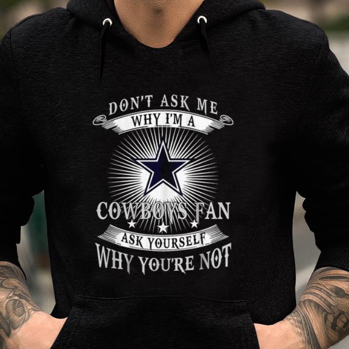 Awesome Don’t Ask Me Why I’m A Cowboys Fan Ask Yourself Why You’re Not shirt