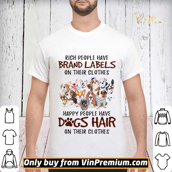 Rich people have brand labels on their clothes happy people have dogs hair on their clothes dogs shirt sweater Rich people have brand labels on their clothes happy people have dogs hair on their clothes dogs shirt sweater