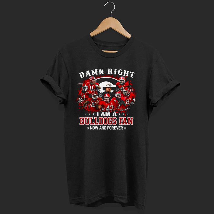Hot Damn Right I Am A Bulldogs Fan Now And Forever Signatures Shirt