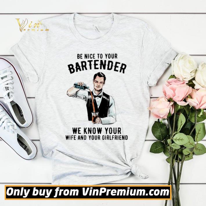 Be nice to your bartender we know your wife and your girlfriend shirt sweater f6d1dca3 be nice to your bartender we know your wife and your girlfriend shirt sweater 4 - Be nice to your bartender we know your wife and your girlfriend shirt sweater