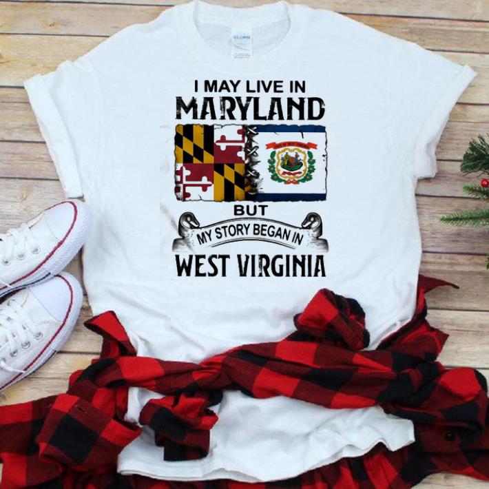Official I May Live In Maryland But My Story Began In West Virginia shirt