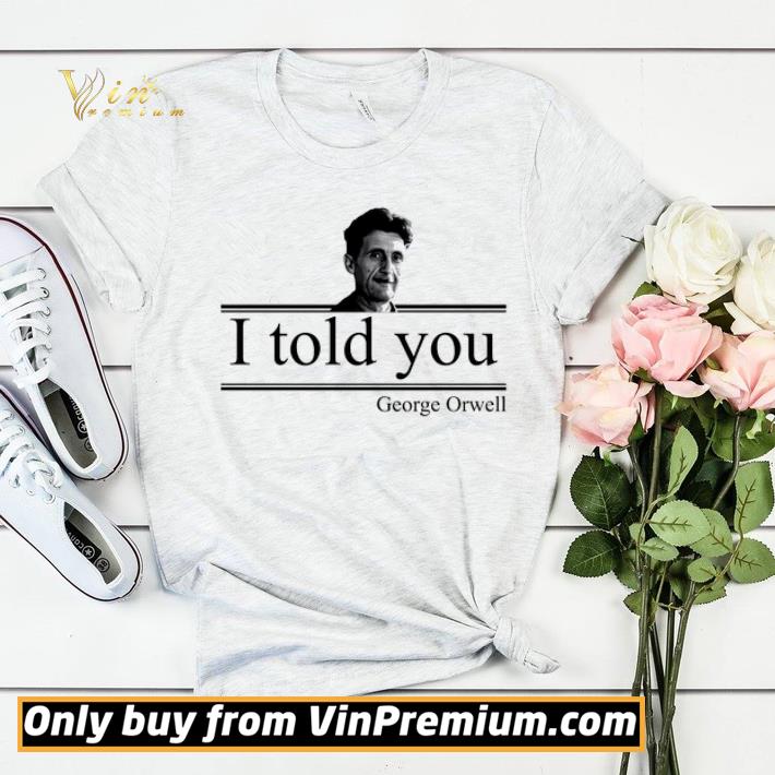 Premium I Told You George Orwell shirt sweater fa8afff5 premium i told you george orwell shirt sweater 4 - Premium I Told You George Orwell shirt sweater