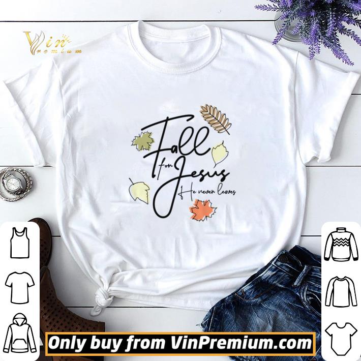 Awesome Fall For Jesus Tee He Never Leaves shirt sweater