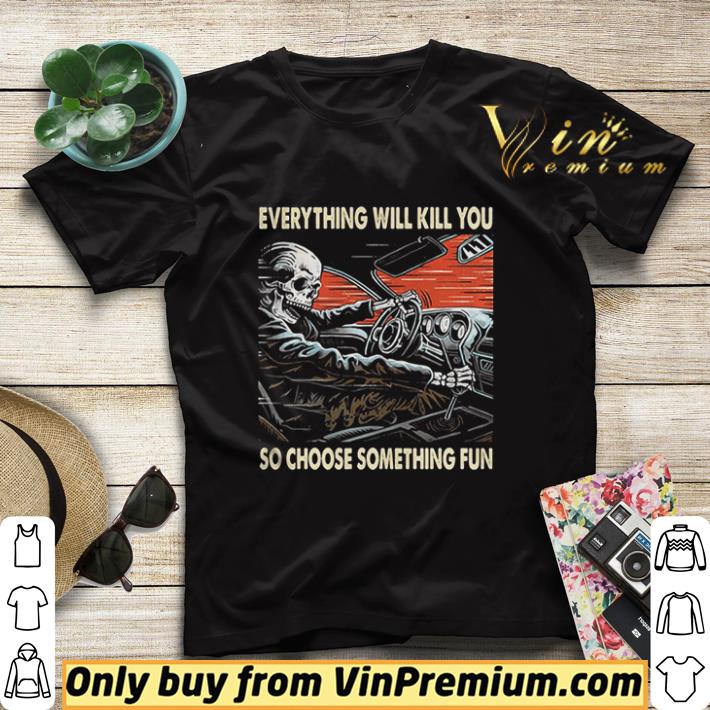 Hot Skeleton riding car everything will kill you so choose something fun shirt sweater 0c450ccb hot skeleton riding car everything will kill you so choose something fun shirt sweater 4 - Hot Skeleton riding car everything will kill you so choose something fun shirt sweater