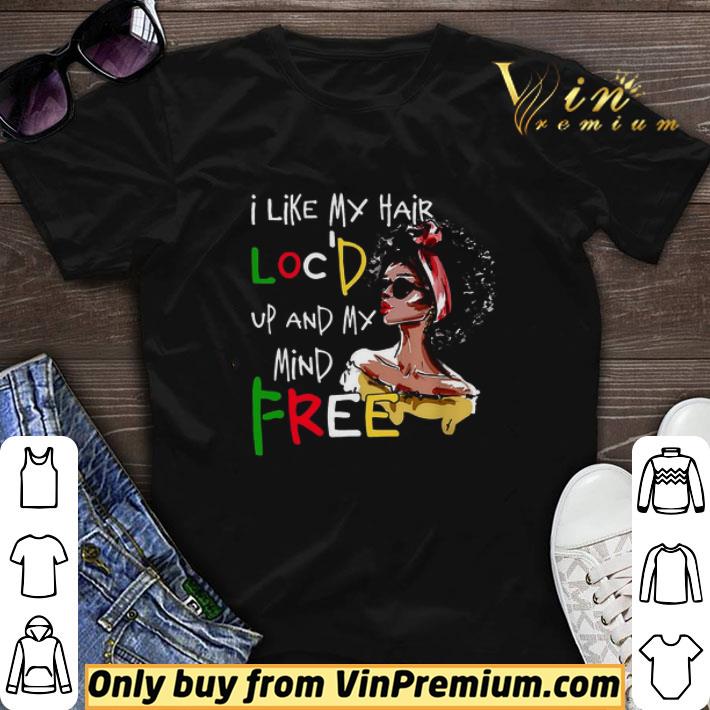 Black Girl I Like My Hair Loc'd Up And My Mind Free shirt sweater