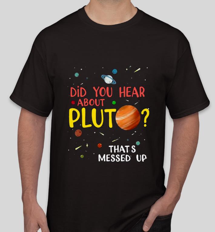 Nice Did You Hear About Pluto That’s Messed Up Shirt 2bfe4585 nice did you hear about pluto that s messed up shirt 4 - Nice Did You Hear About Pluto That’s Messed Up Shirt