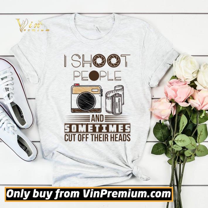 Premium I Shoot People And Sometimes Cut Off Their Heads shirt sweater 32ac5ea9 premium i shoot people and sometimes cut off their heads shirt sweater 4 - Premium I Shoot People And Sometimes Cut Off Their Heads shirt sweater