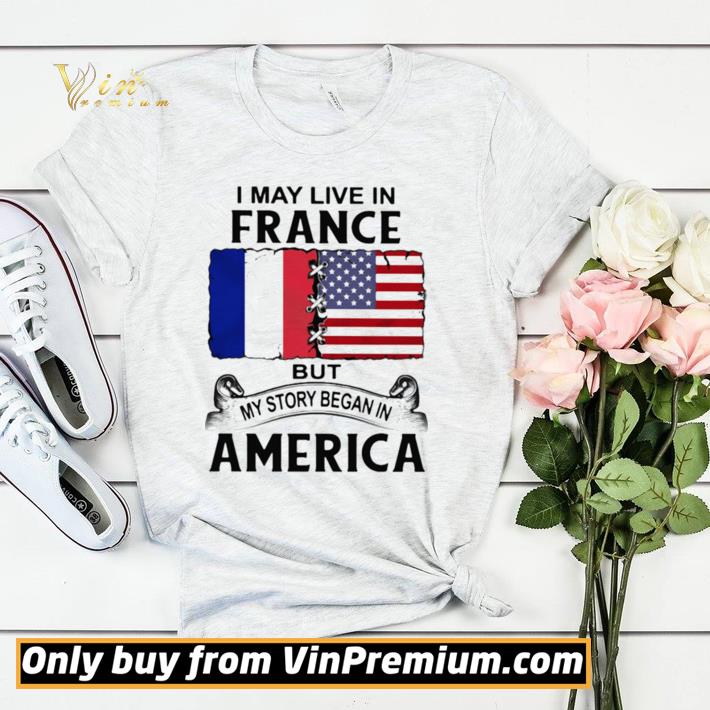 Original I may live in france but my story began in america shirt sweater 9b2e2ca7 original i may live in france but my story began in america shirt sweater 4 - Original I may live in france but my story began in america shirt sweater