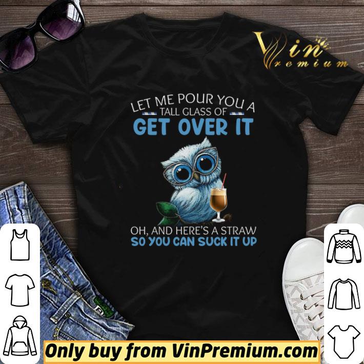 Awesome Owl Let Me Pour You A Tall Glass Of Get Over It Oh And Here's A Straw shirt sweater