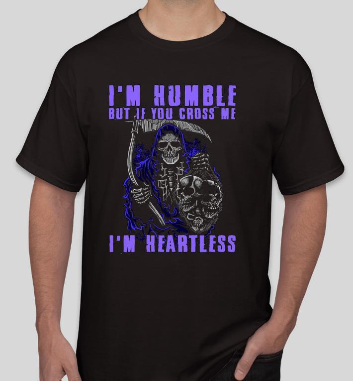 Nice Death I’m Humble but if you cross me I’m Heartless Shirt b4b47786 nice death i m humble but if you cross me i m heartless shirt 4 - Nice Death I’m Humble but if you cross me I’m Heartless Shirt