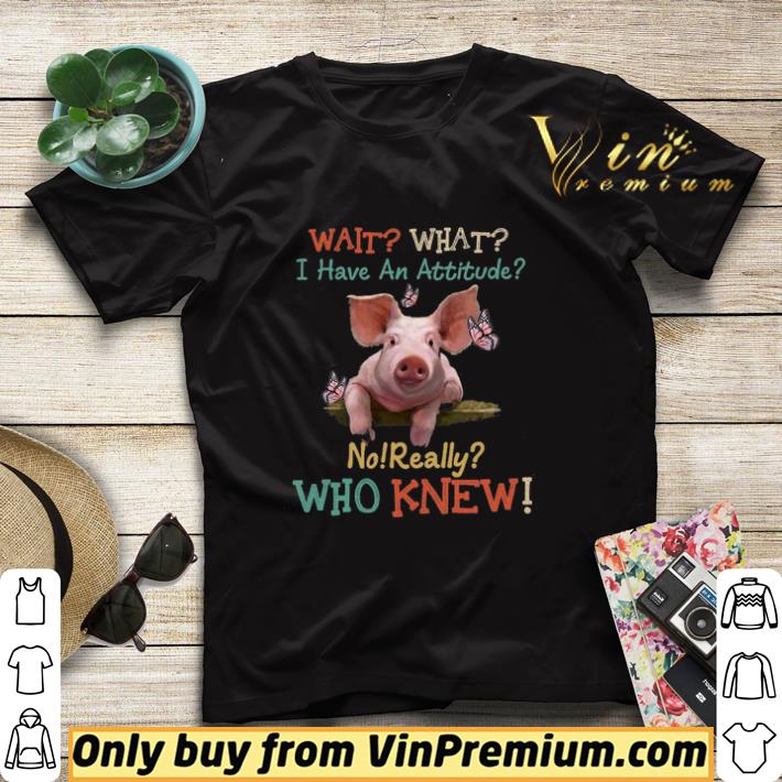 Top Pig Wait What I Have An Attitude No Really Who Knew shirt sweater cae93438 top pig wait what i have an attitude no really who knew shirt sweater 4 - Top Pig Wait What I Have An Attitude No Really Who Knew shirt sweater
