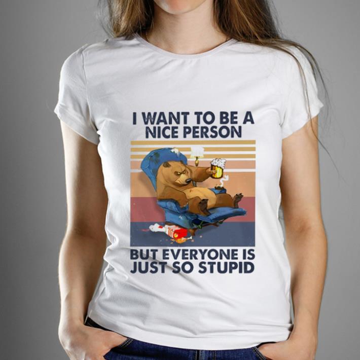 Awesome Vintage Bear I Want To Be A Nice Person But Everyone Is Just So Stupid shirt