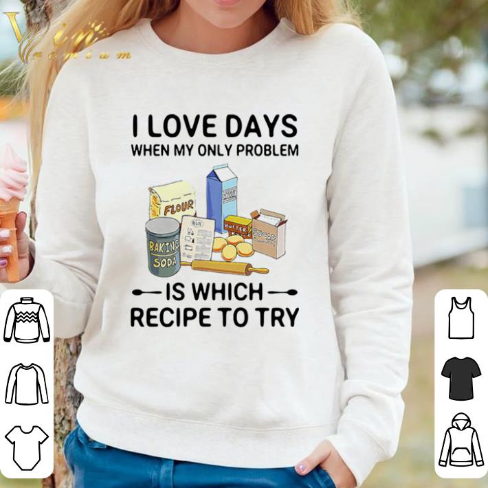 e849ad00 top i love days when my only problem is which recipe to try baking shirt sweater 4 - Top I Love Days When My Only Problem Is Which Recipe To Try Baking shirt sweater