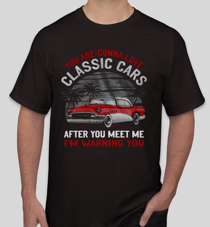 Nice You are gonna love classic cars after you meet me I’m warning you Shirt e92ad288 nice you are gonna love classic cars after you meet me i m warning you shirt 4 - Nice You are gonna love classic cars after you meet me I’m warning you Shirt