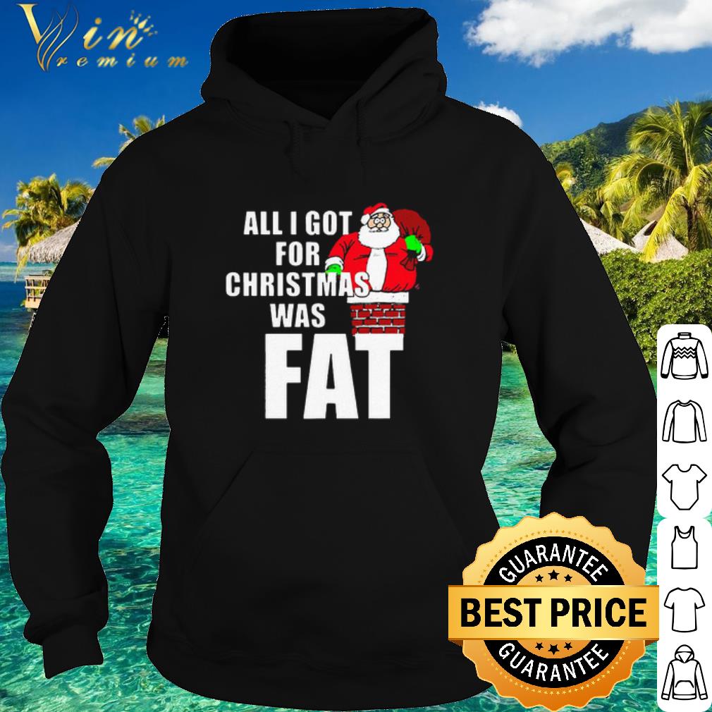 6a19f948 official santa all i got for christmas was fat shirt 4 - Official Santa All I Got For Christmas Was Fat shirt
