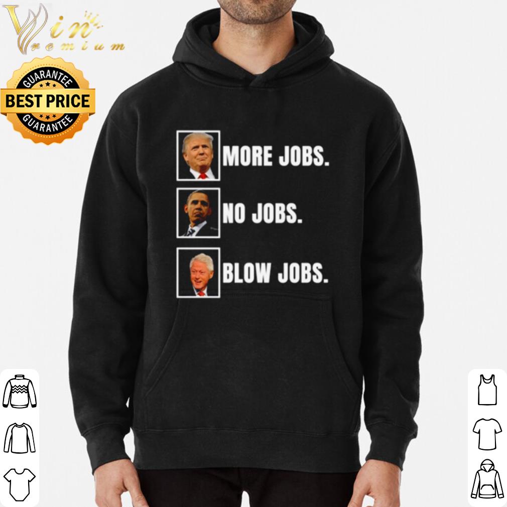 ffa189af bill clinton blow jobs obama no jobs trump more jobs shirt 4 - Bill Clinton blow jobs Obama no jobs Trump more jobs shirt