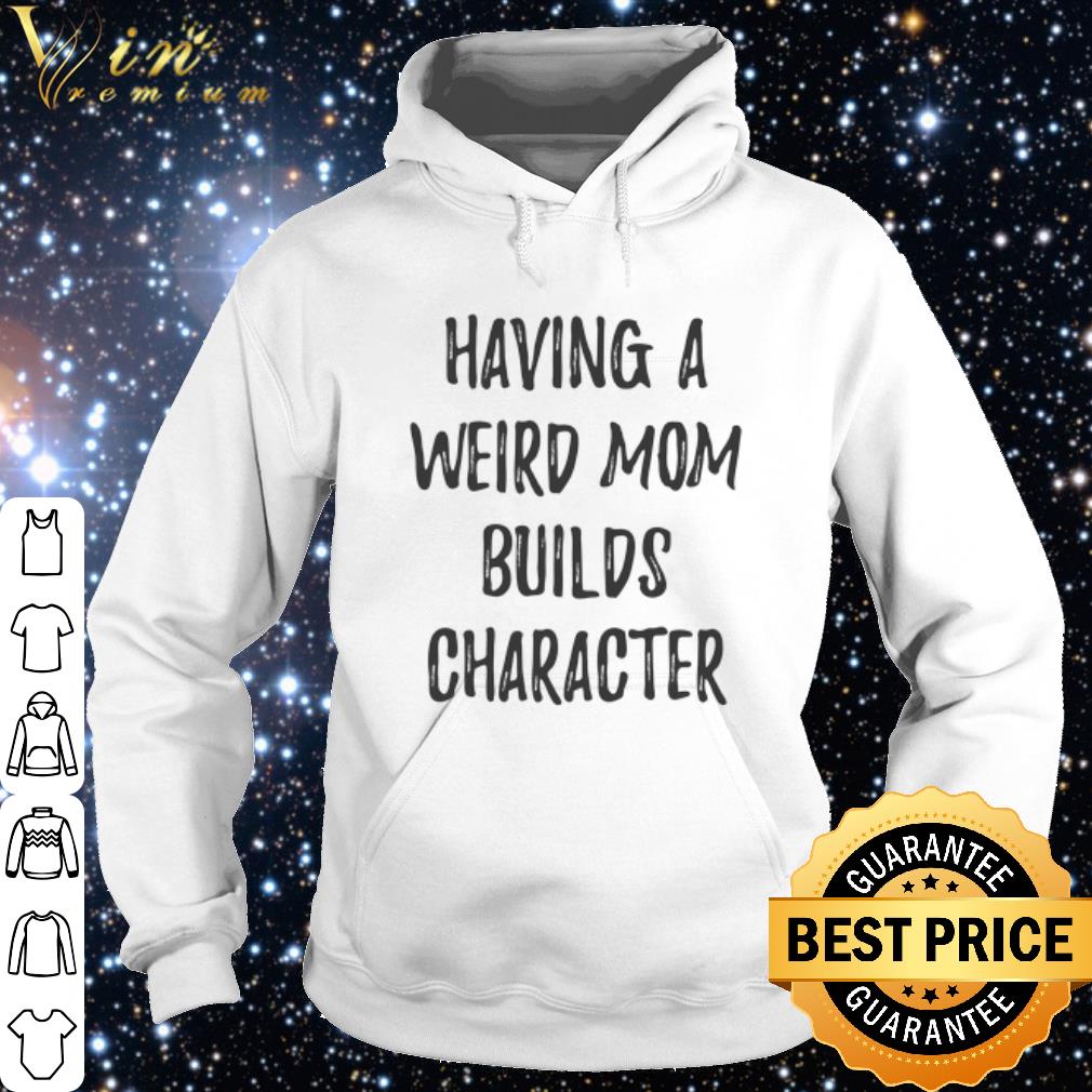 92300e2c best having a weird mom builds character shirt 4 - Best Having A Weird Mom Builds Character shirt