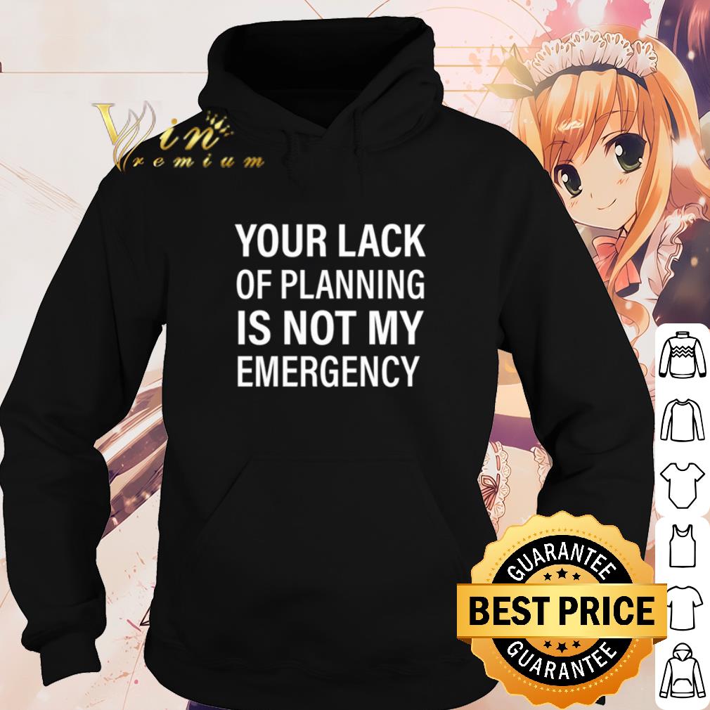 0898d41f premium your lack of planning is not my emergency shirt 4 - Premium Your Lack Of Planning Is Not My Emergency shirt