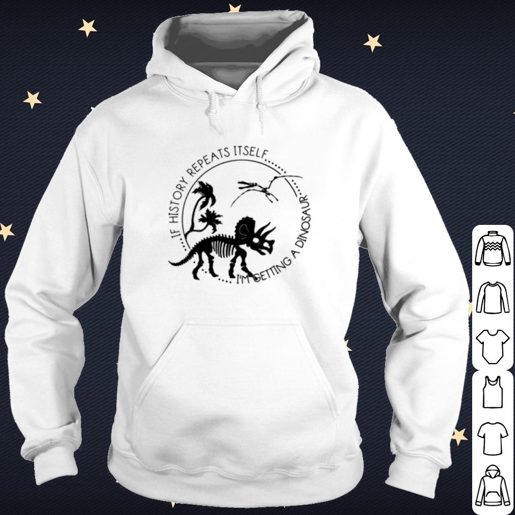 2700f129 premium if history repeats itself i m getting a dinosaur shirt 4 - Premium If history repeats itself I’m getting a dinosaur shirt