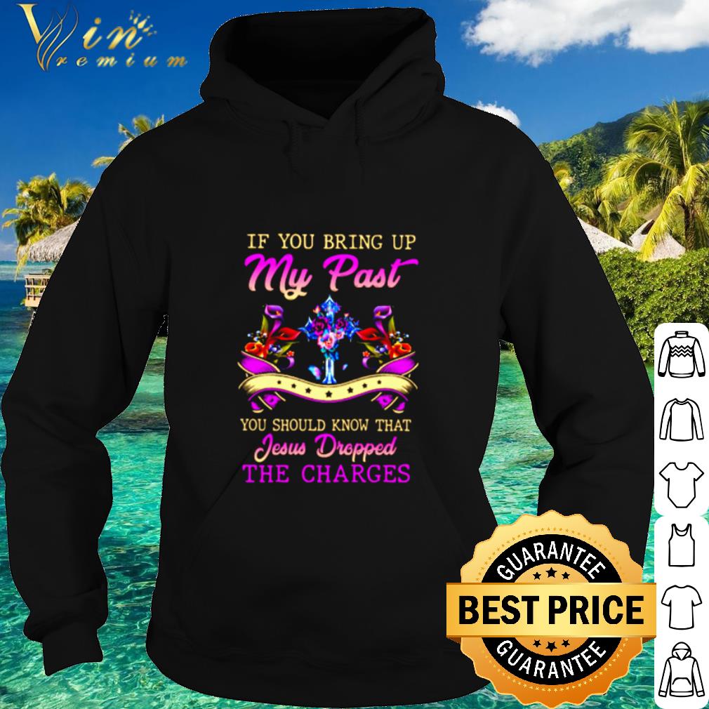2b6afb3c official if you bring up my past you should know that jesus dropped the charges shirt 4 - Official If You Bring Up My Past You Should Know That Jesus Dropped The Charges shirt